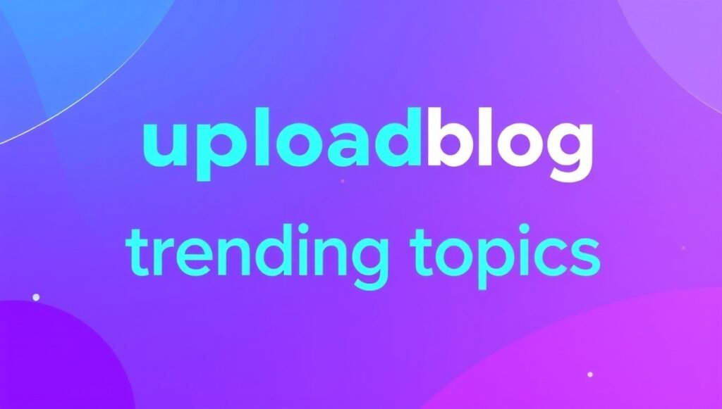 uploadblog trending topics